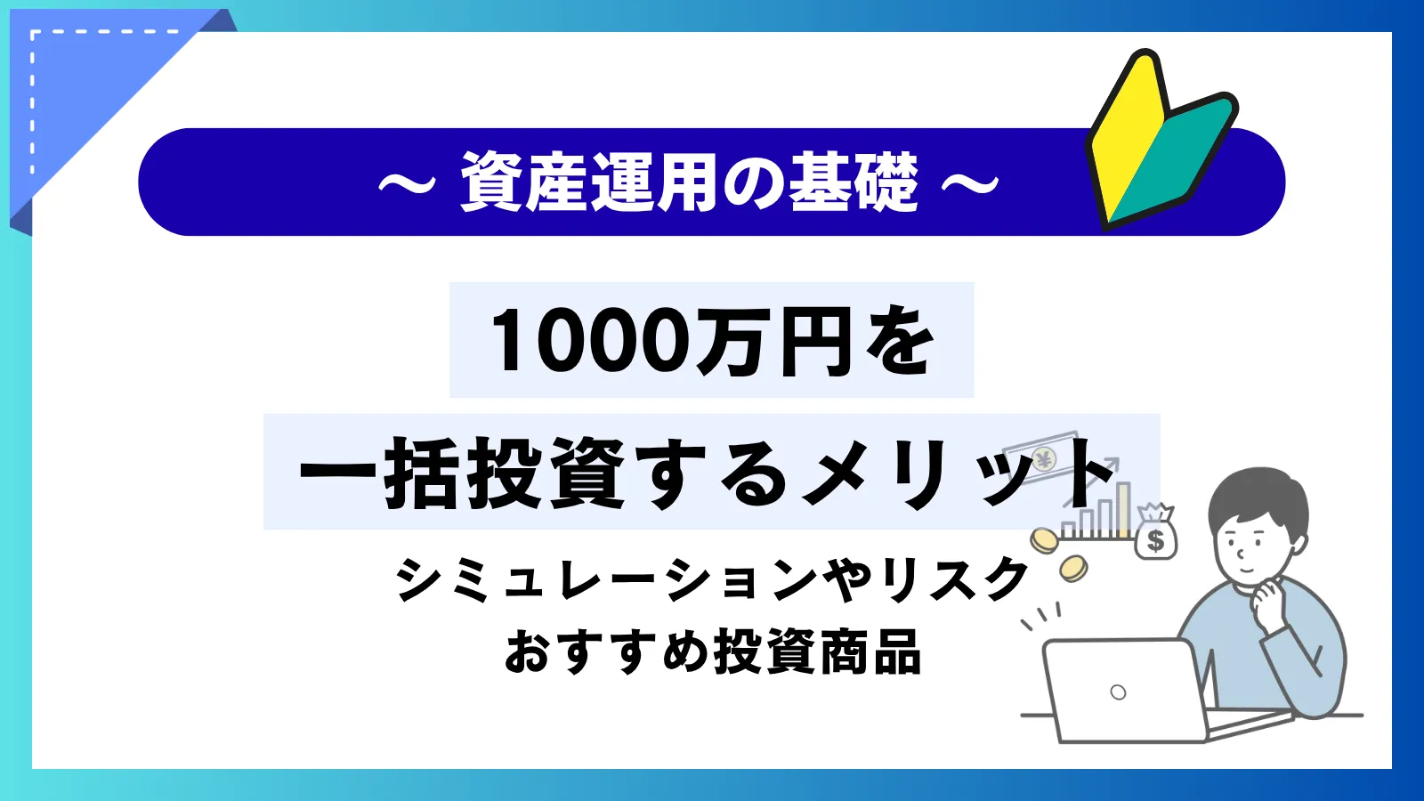 1000万円を一括投資するメリット！シミュレーションやリスク・おすすめ投資商品を紹介