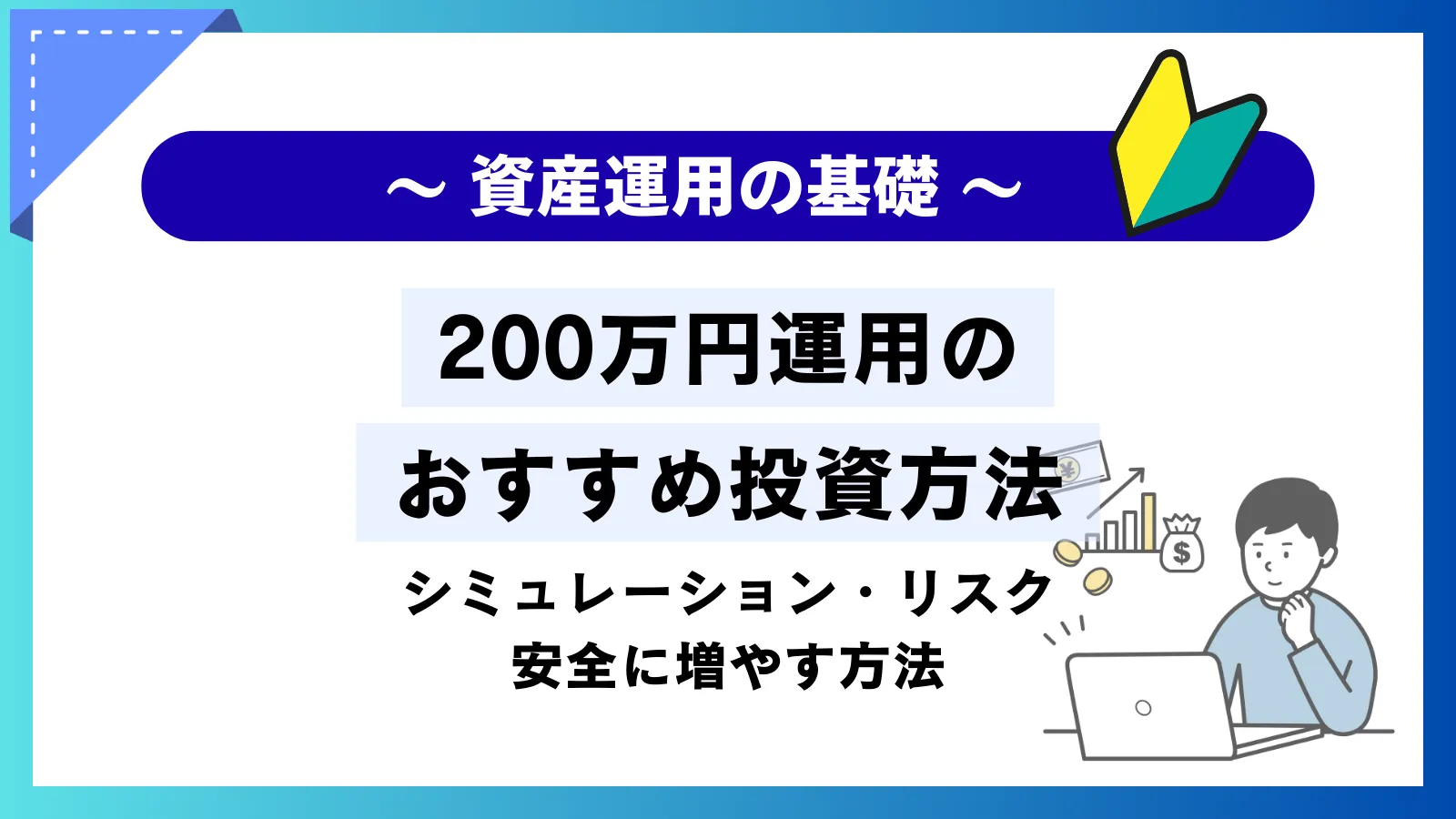 200万円資産運用のおすすめ投資方法！シミュレーションやリスク・安全に増やす方法を解説