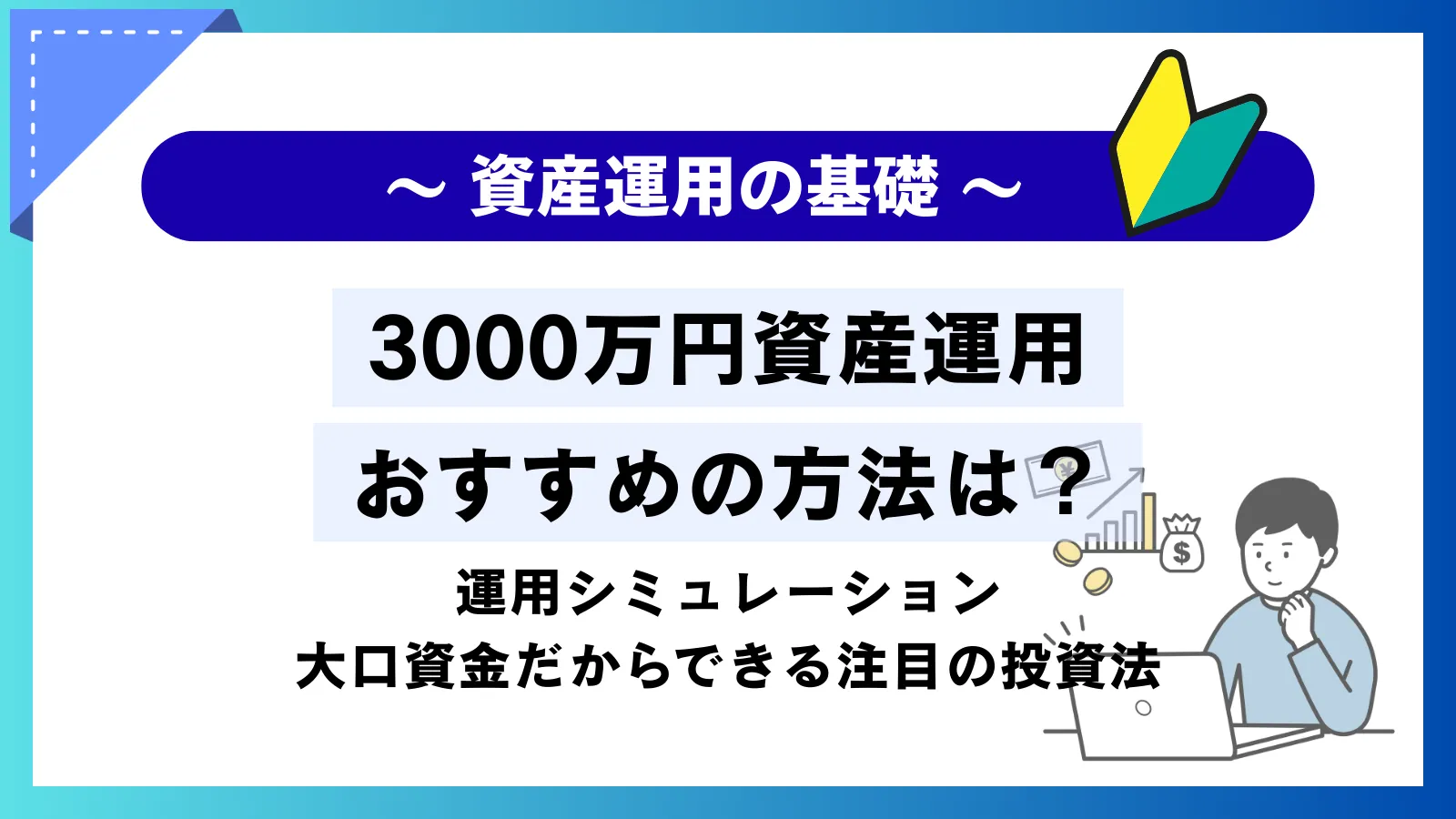 3000万円の運用おすすめ7選！利回りシミュレーションと大口資金だからこそできる注目の投資法