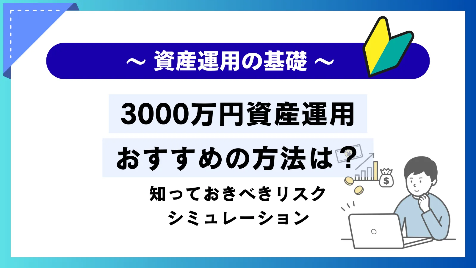3000万円の資産運用におすすめの方法は？知っておきべきリスクやシミュレーションを紹介