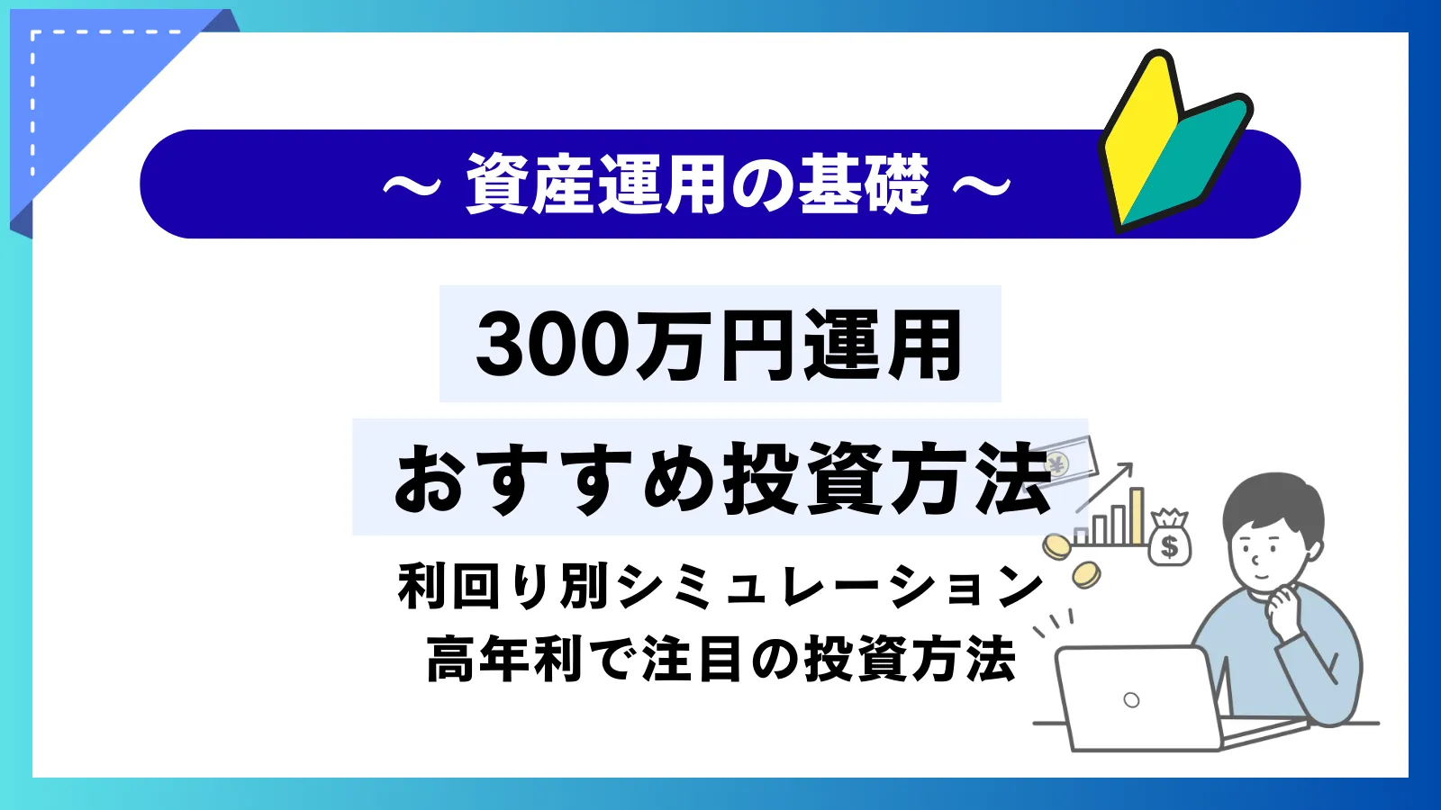 300万円運用におすすめの投資方法！利回りシミュレーションと高年利で注目の投資方法