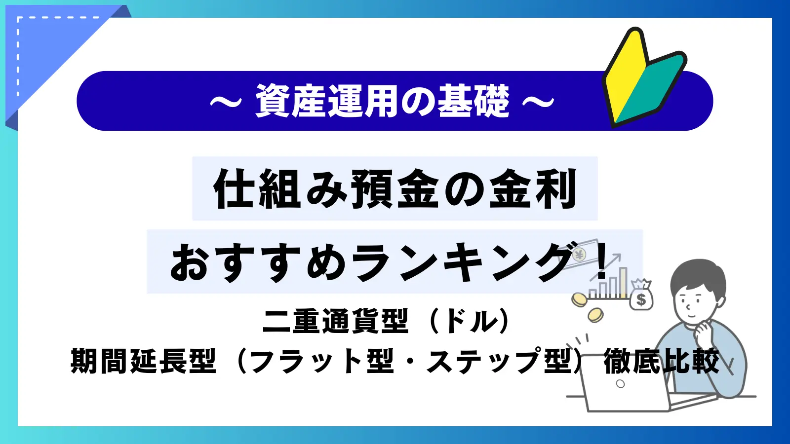 仕組み預金の金利おすすめランキング！二重通貨型（ドル）／期間延長型（フラット型・ステップ型）を徹底比較